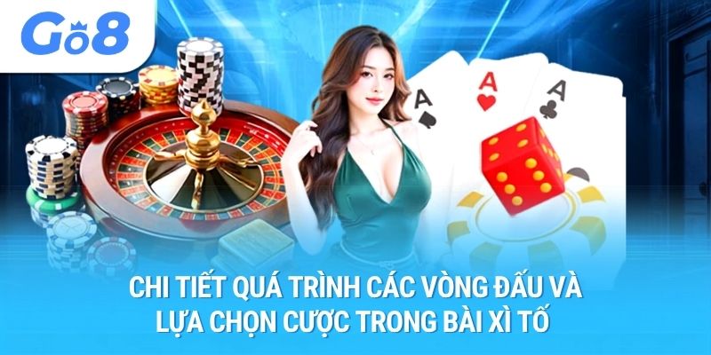 Chi tiết quá trình các vòng đấu và lựa chọn cược trong bài xì tố