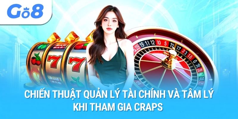 Chiến thuật quản lý tài chính và tâm lý khi tham gia Craps