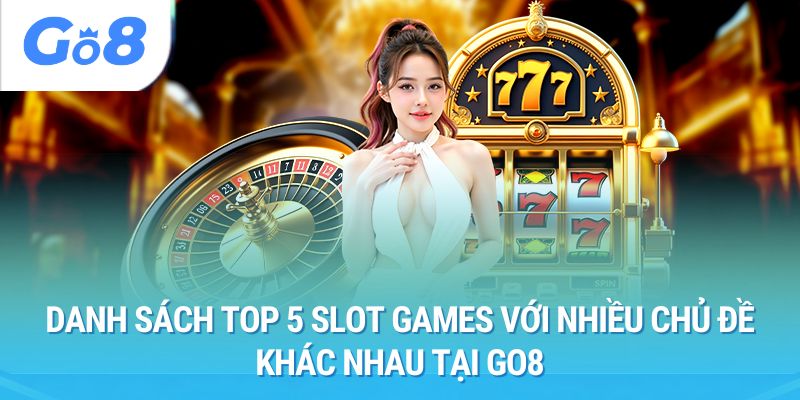 Danh sách Top 5 slot games với nhiều chủ đề khác nhau tại Go8