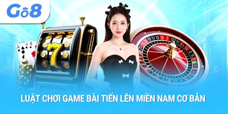 Luật chơi game bài tiến lên miền nam cơ bản