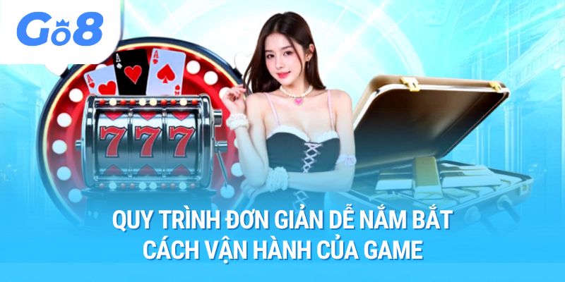 Quy trình đơn giản dễ nắm bắt cách vận hành của game