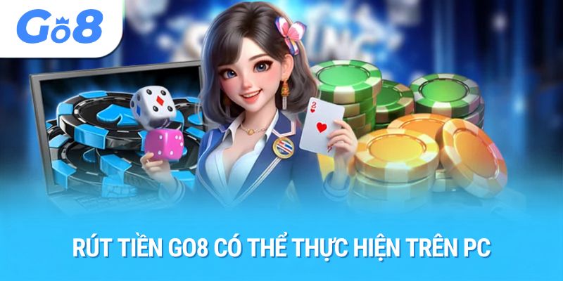 Rút tiền Go8 có thể thực hiện trên PC